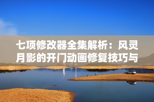 七项修改器全集解析：风灵月影的开门动画修复技巧与应用