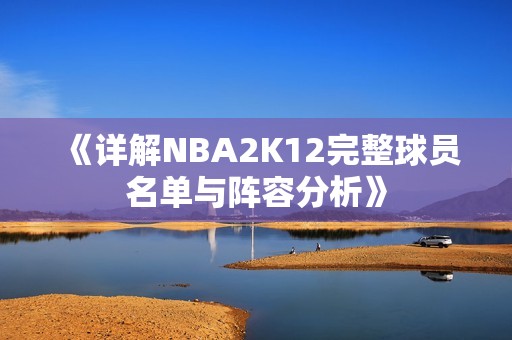 《详解NBA2K12完整球员名单与阵容分析》