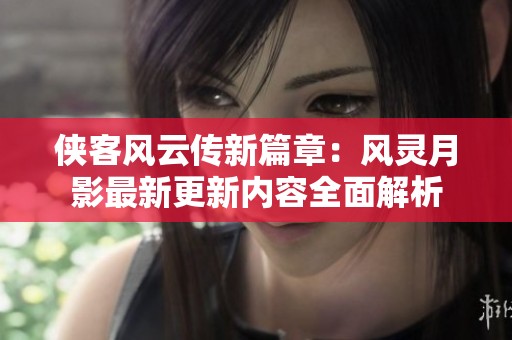 侠客风云传新篇章：风灵月影最新更新内容全面解析