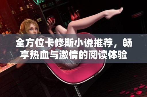 全方位卡修斯小说推荐，畅享热血与激情的阅读体验