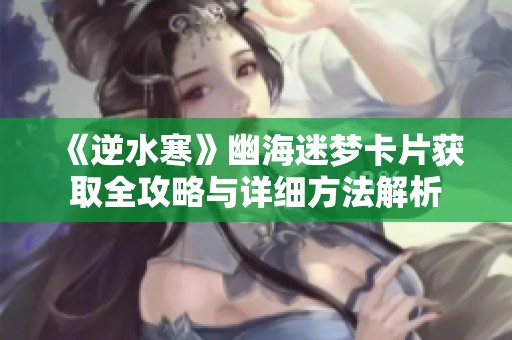 《逆水寒》幽海迷梦卡片获取全攻略与详细方法解析
