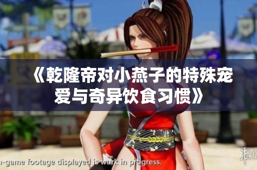 《乾隆帝对小燕子的特殊宠爱与奇异饮食习惯》