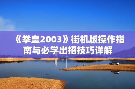 《拳皇2003》街机版操作指南与必学出招技巧详解