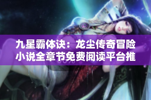 九星霸体诀：龙尘传奇冒险小说全章节免费阅读平台推荐