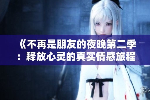 《不再是朋友的夜晚第二季：释放心灵的真实情感旅程》