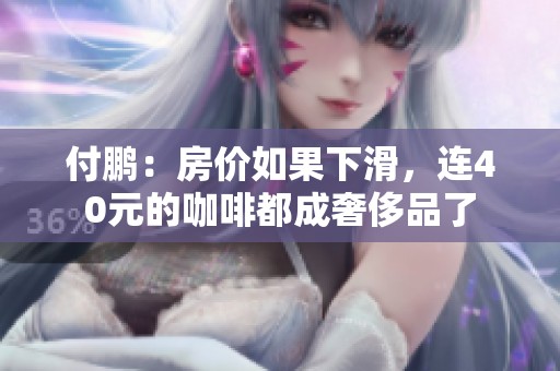 付鹏：房价如果下滑，连40元的咖啡都成奢侈品了