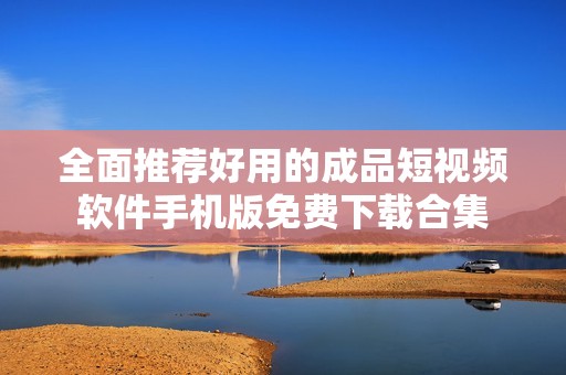 全面推荐好用的成品短视频软件手机版免费下载合集