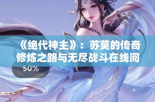 《绝代神主》：苏莫的传奇修炼之路与无尽战斗在线阅读体验