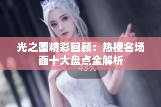 光之国精彩回顾：热梗名场面十大盘点全解析