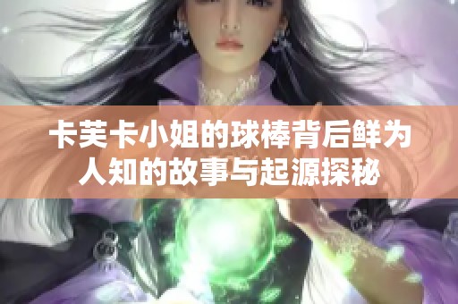 卡芙卡小姐的球棒背后鲜为人知的故事与起源探秘
