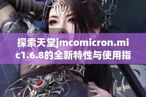 探索天堂jmcomicron.mic1.6.8的全新特性与使用指南