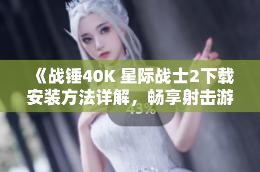 《战锤40K 星际战士2下载安装方法详解，畅享射击游戏乐趣》