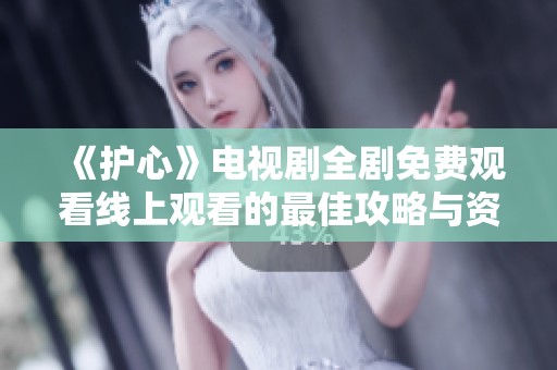 《护心》电视剧全剧免费观看线上观看的最佳攻略与资源推荐