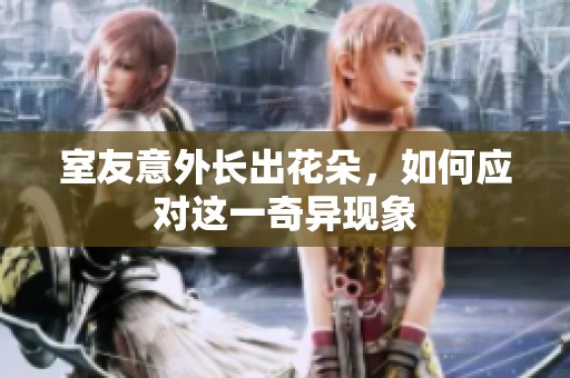 室友意外长出花朵，如何应对这一奇异现象