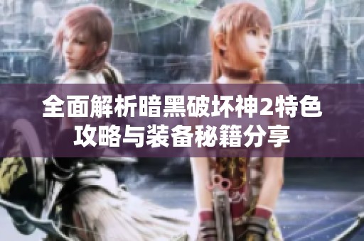 全面解析暗黑破坏神2特色攻略与装备秘籍分享