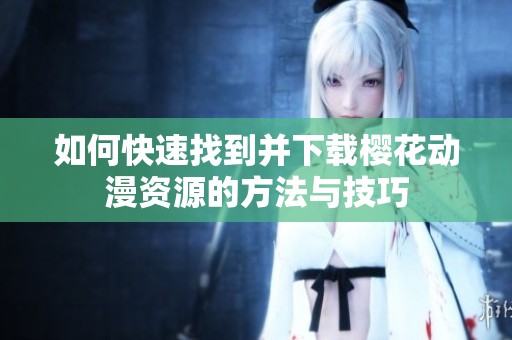 如何快速找到并下载樱花动漫资源的方法与技巧