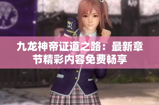 九龙神帝证道之路：最新章节精彩内容免费畅享