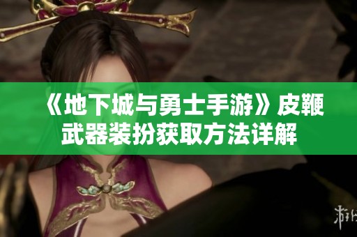 《地下城与勇士手游》皮鞭武器装扮获取方法详解