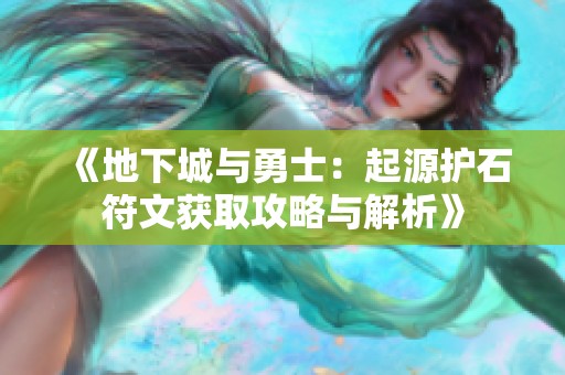 《地下城与勇士：起源护石符文获取攻略与解析》