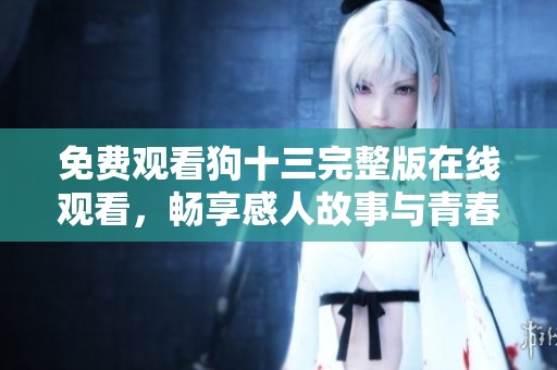 免费观看狗十三完整版在线观看，畅享感人故事与青春回忆
