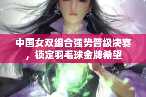 中国女双组合强势晋级决赛，锁定羽毛球金牌希望