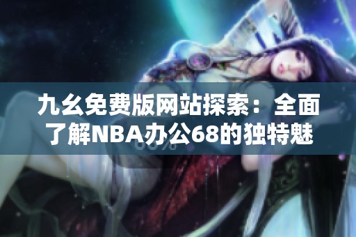 九幺免费版网站探索：全面了解NBA办公68的独特魅力