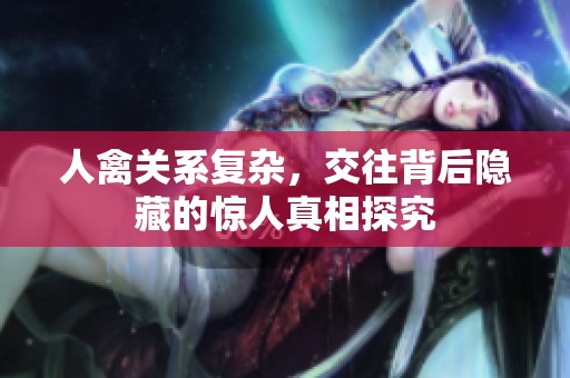 人禽关系复杂，交往背后隐藏的惊人真相探究