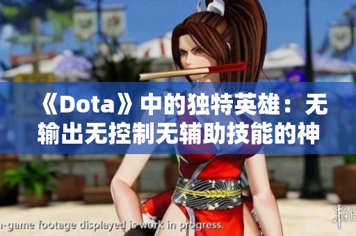 《Dota》中的独特英雄：无输出无控制无辅助技能的神秘角色解析