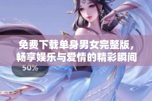免费下载单身男女完整版，畅享娱乐与爱情的精彩瞬间