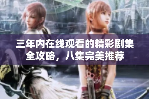 三年内在线观看的精彩剧集全攻略，八集完美推荐