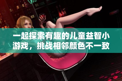 一起探索有趣的儿童益智小游戏，挑战相邻颜色不一致的关卡吧