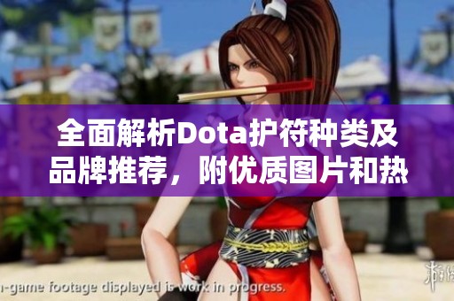 全面解析Dota护符种类及品牌推荐，附优质图片和热帖分享