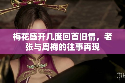 梅花盛开几度回首旧情，老张与周梅的往事再现