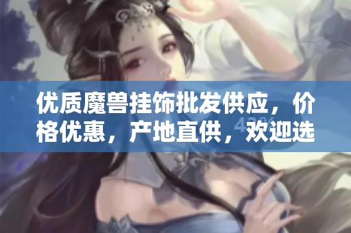 优质魔兽挂饰批发供应，价格优惠，产地直供，欢迎选购