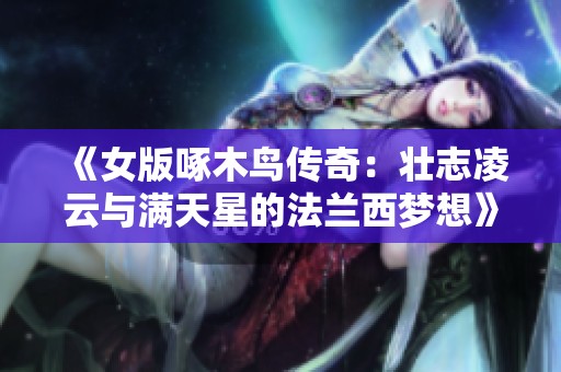 《女版啄木鸟传奇：壮志凌云与满天星的法兰西梦想》
