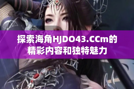 探索海角HJDO43.CCm的精彩内容和独特魅力