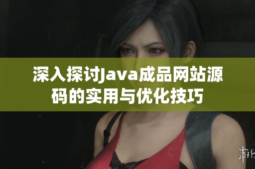 深入探讨Java成品网站源码的实用与优化技巧