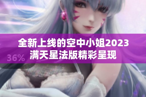 全新上线的空中小姐2023满天星法版精彩呈现