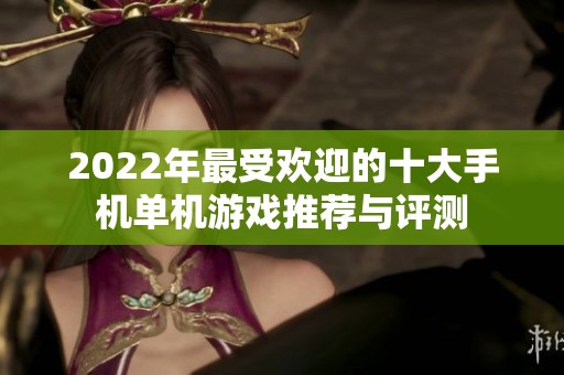 2022年最受欢迎的十大手机单机游戏推荐与评测