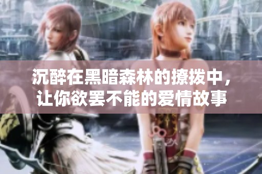 沉醉在黑暗森林的撩拨中，让你欲罢不能的爱情故事