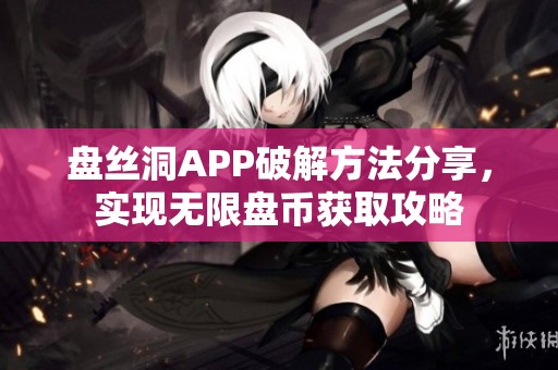 盘丝洞APP破解方法分享，实现无限盘币获取攻略