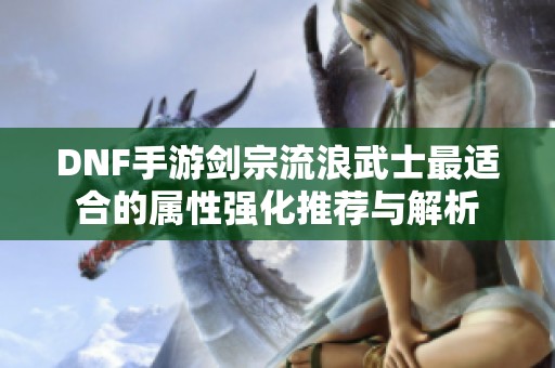 DNF手游剑宗流浪武士最适合的属性强化推荐与解析