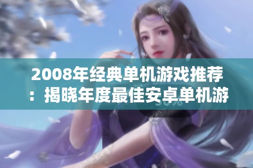 2008年经典单机游戏推荐：揭晓年度最佳安卓单机游戏名单