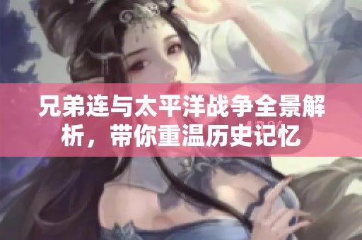 兄弟连与太平洋战争全景解析，带你重温历史记忆