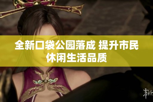 全新口袋公园落成 提升市民休闲生活品质