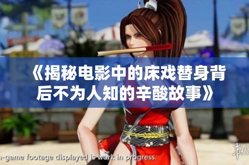 《揭秘电影中的床戏替身背后不为人知的辛酸故事》