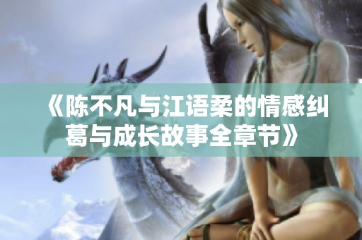 《陈不凡与江语柔的情感纠葛与成长故事全章节》