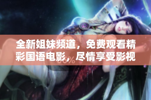 全新姐妹频道，免费观看精彩国语电影，尽情享受影视盛宴