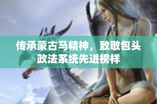 传承蒙古马精神，致敬包头政法系统先进榜样