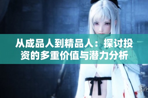 从成品人到精品人：探讨投资的多重价值与潜力分析